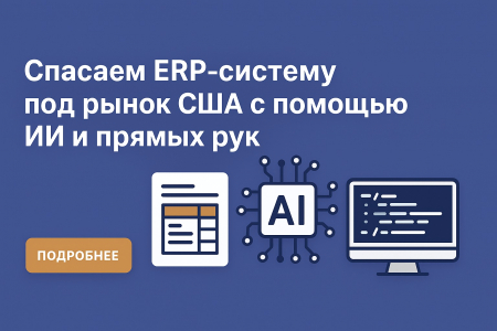 Спасаем ERP-систему под рынок США с помощью ИИ и прямых рук